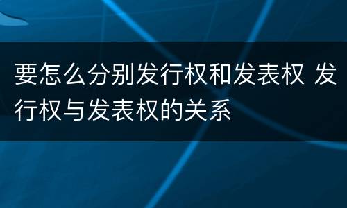 要怎么分别发行权和发表权 发行权与发表权的关系