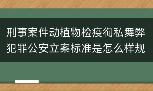 刑事案件动植物检疫徇私舞弊犯罪公安立案标准是怎么样规定
