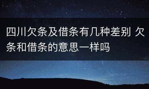 四川欠条及借条有几种差别 欠条和借条的意思一样吗