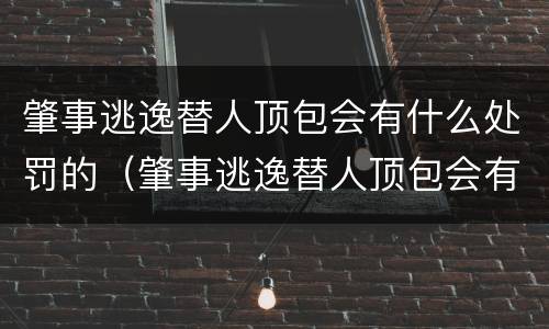 肇事逃逸替人顶包会有什么处罚的（肇事逃逸替人顶包会有什么处罚的影响）