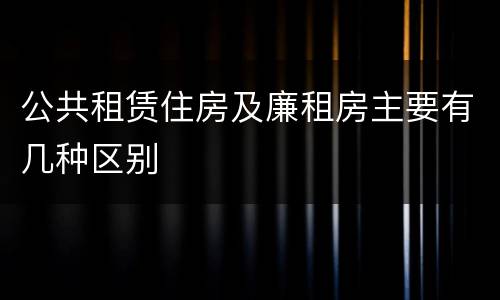 公共租赁住房及廉租房主要有几种区别