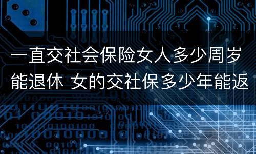 一直交社会保险女人多少周岁能退休 女的交社保多少年能返钱