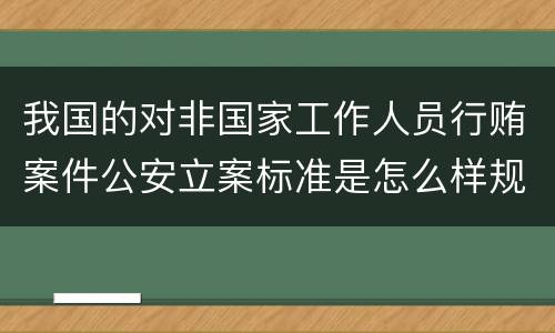 我国的对非国家工作人员行贿案件公安立案标准是怎么样规定
