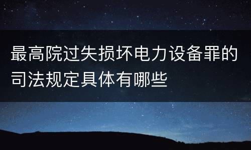 最高院过失损坏电力设备罪的司法规定具体有哪些