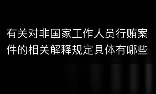 有关对非国家工作人员行贿案件的相关解释规定具体有哪些内容