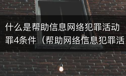 什么是帮助信息网络犯罪活动罪4条件（帮助网络信息犯罪活动罪包括哪些）