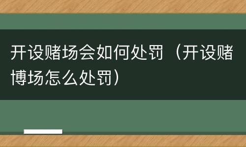 开设赌场会如何处罚（开设赌博场怎么处罚）