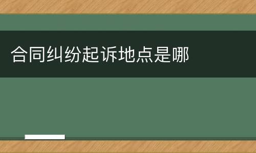 合同纠纷起诉地点是哪