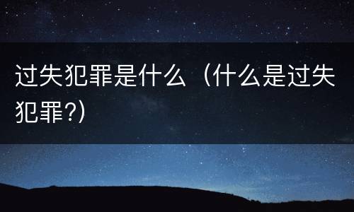 过失犯罪是什么（什么是过失犯罪?）