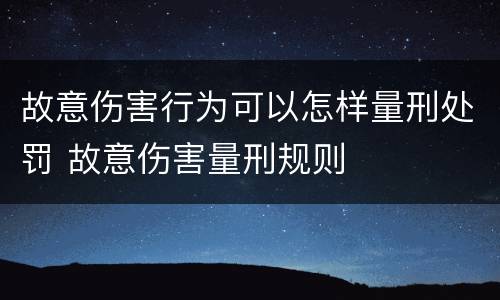 故意伤害行为可以怎样量刑处罚 故意伤害量刑规则