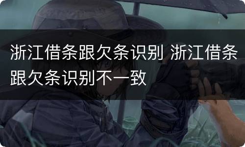 浙江借条跟欠条识别 浙江借条跟欠条识别不一致