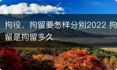 拘役、拘留要怎样分别2022 拘留是拘留多久