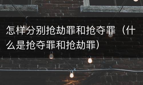 怎样分别抢劫罪和抢夺罪（什么是抢夺罪和抢劫罪）