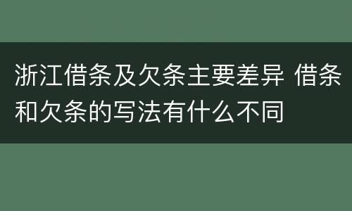 浙江借条及欠条主要差异 借条和欠条的写法有什么不同