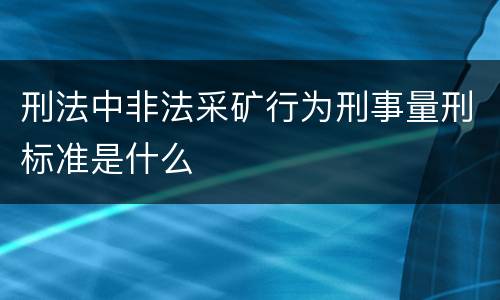 刑法中非法采矿行为刑事量刑标准是什么