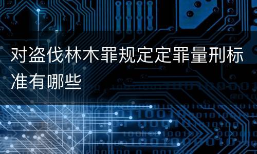 对盗伐林木罪规定定罪量刑标准有哪些