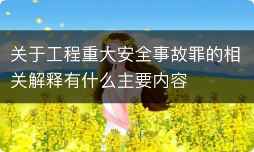 关于工程重大安全事故罪的相关解释有什么主要内容