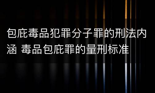 包庇毒品犯罪分子罪的刑法内涵 毒品包庇罪的量刑标准