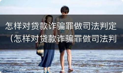 怎样对贷款诈骗罪做司法判定（怎样对贷款诈骗罪做司法判定呢）