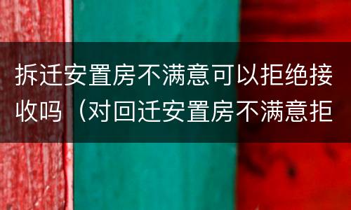 拆迁安置房不满意可以拒绝接收吗（对回迁安置房不满意拒绝交房）