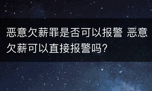 恶意欠薪罪是否可以报警 恶意欠薪可以直接报警吗?