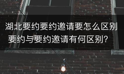 湖北要约要约邀请要怎么区别 要约与要约邀请有何区别?