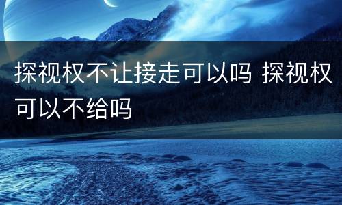 探视权不让接走可以吗 探视权可以不给吗
