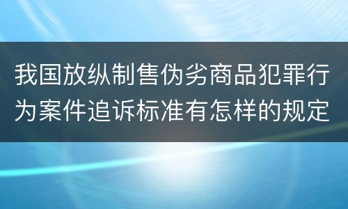 我国放纵制售伪劣商品犯罪行为案件追诉标准有怎样的规定