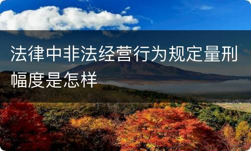 法律中非法经营行为规定量刑幅度是怎样