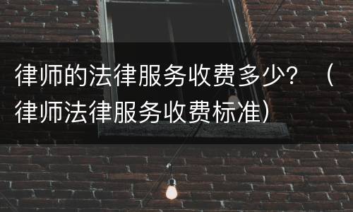 律师的法律服务收费多少？（律师法律服务收费标准）