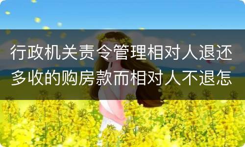 行政机关责令管理相对人退还多收的购房款而相对人不退怎么办