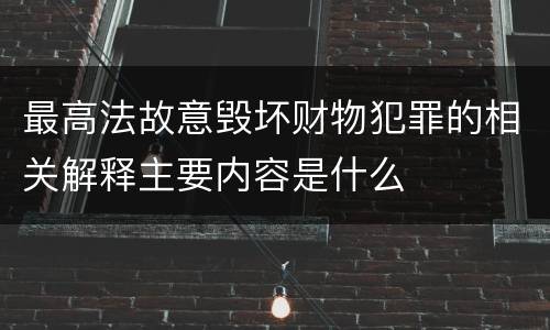 最高法故意毁坏财物犯罪的相关解释主要内容是什么