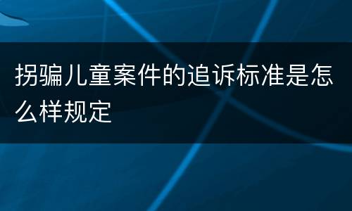 拐骗儿童案件的追诉标准是怎么样规定