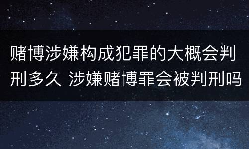 赌博涉嫌构成犯罪的大概会判刑多久 涉嫌赌博罪会被判刑吗