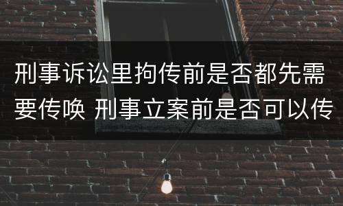 刑事诉讼里拘传前是否都先需要传唤 刑事立案前是否可以传唤