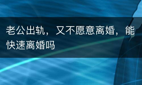 老公出轨，又不愿意离婚，能快速离婚吗