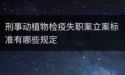 刑事动植物检疫失职案立案标准有哪些规定