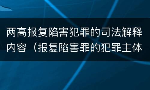 两高报复陷害犯罪的司法解释内容（报复陷害罪的犯罪主体）