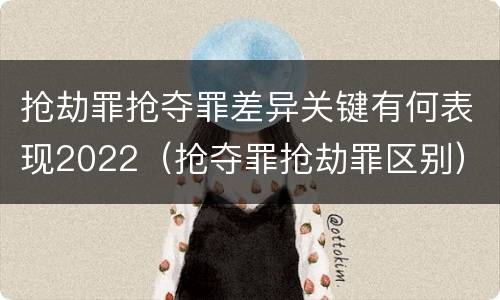 抢劫罪抢夺罪差异关键有何表现2022（抢夺罪抢劫罪区别）