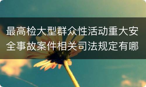 最高检大型群众性活动重大安全事故案件相关司法规定有哪些