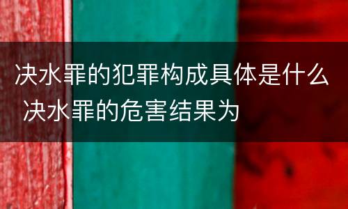 决水罪的犯罪构成具体是什么 决水罪的危害结果为