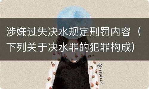 涉嫌过失决水规定刑罚内容（下列关于决水罪的犯罪构成）