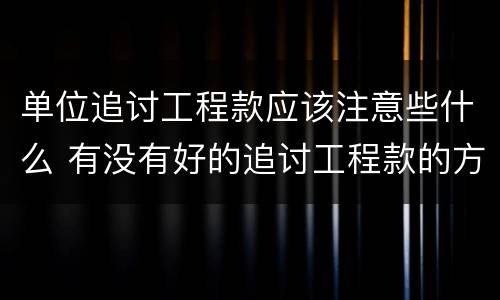 单位追讨工程款应该注意些什么 有没有好的追讨工程款的方法?