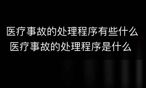 医疗事故的处理程序有些什么 医疗事故的处理程序是什么