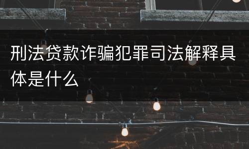 刑法贷款诈骗犯罪司法解释具体是什么