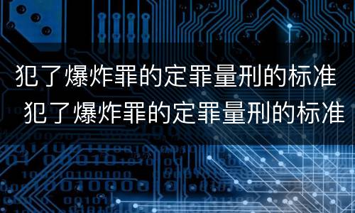 犯了爆炸罪的定罪量刑的标准 犯了爆炸罪的定罪量刑的标准是多少