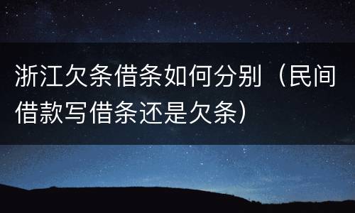 浙江欠条借条如何分别（民间借款写借条还是欠条）