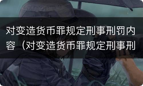 对变造货币罪规定刑事刑罚内容（对变造货币罪规定刑事刑罚内容不包括）