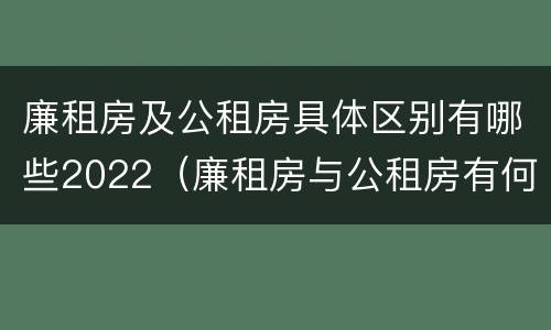 廉租房及公租房具体区别有哪些2022（廉租房与公租房有何区别）