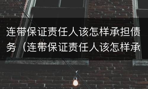 连带保证责任人该怎样承担债务（连带保证责任人该怎样承担债务责任）